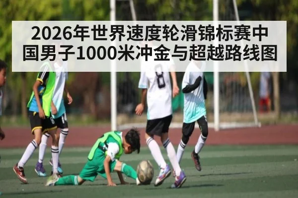 2026年世界速度轮滑锦标赛中国男子1000米冲金与超越路线图
