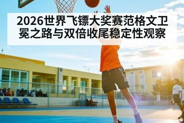 2026世界飞镖大奖赛范格文卫冕之路与双倍收尾稳定性观察