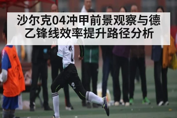 沙尔克04冲甲前景观察与德乙锋线效率提升路径分析